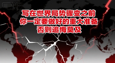 付费文章：写在世界局势骤变之前，你一定要做好的重大准备，否则追悔莫及-旺仔资源库