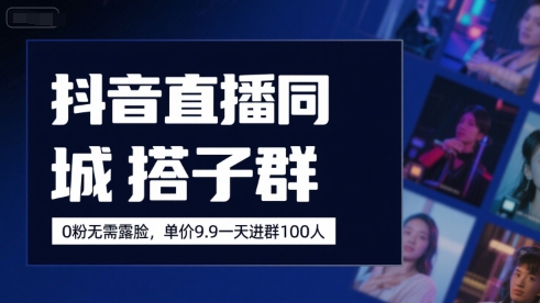 抖音直播同城搭子群，0粉无需露脸，单价19.9，一天进群100人-旺仔资源库