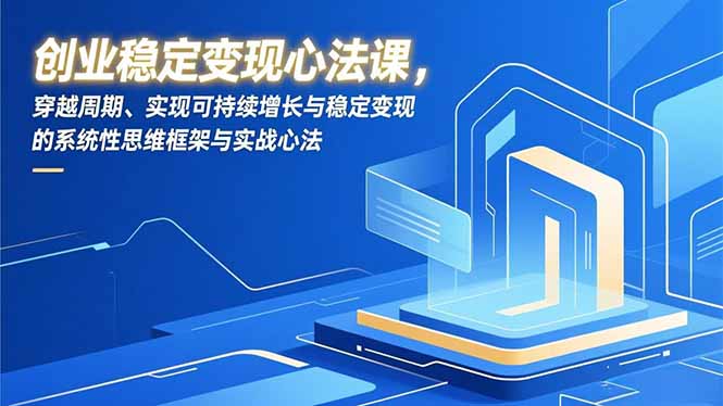 创业稳定变现心法课,穿越周期、实现可持续增长与稳定变现的系统性思维框架与实战心法-旺仔资源库