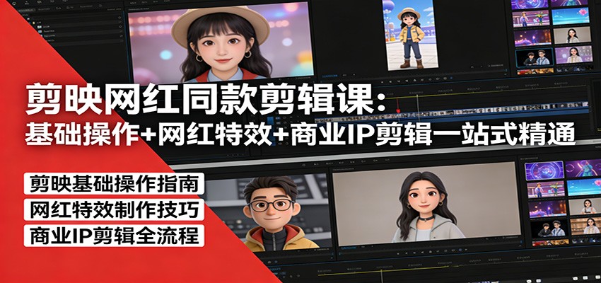 剪映网红同款剪辑：基础操作+网红特效+商业IP剪辑一站式精通-旺仔资源库