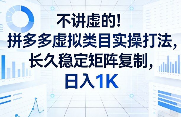 不讲虚的！拼多多虚拟类目实操打法，长久稳定矩阵复制，日入1K【揭秘】-旺仔资源库