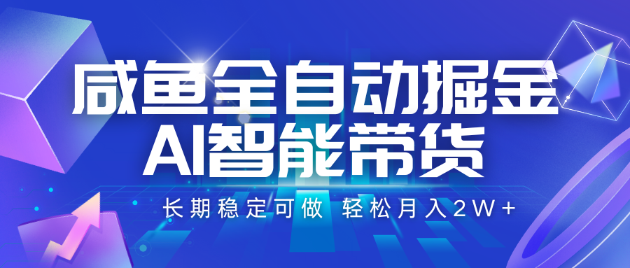 咸鱼全自动掘金，AI智能带货 长期稳定可做，轻松月入2W+-旺仔资源库