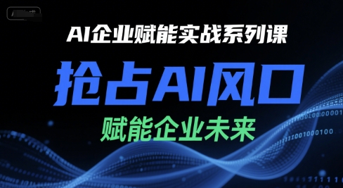 AI企业赋能实战系列课，抢占AI风口，赋能企业未来-旺仔资源库