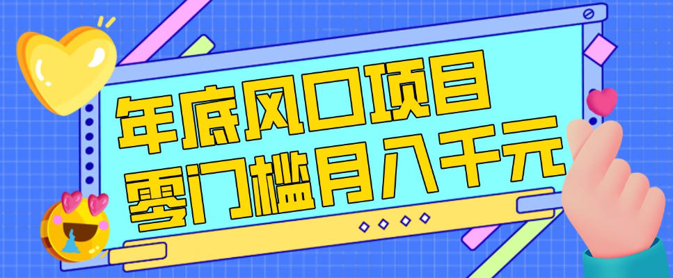 每年节假日年底风口项目，新人小白也能上手，零成本零门槛月入1w+(附渠道)【揭秘】-旺仔资源库