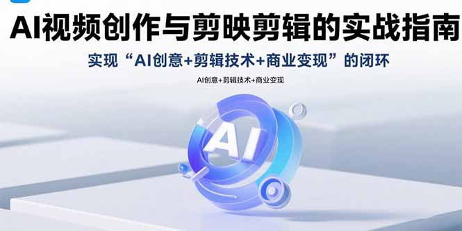 AI视频创作与剪映剪辑的实战指南，实现AI创意+剪辑技术+商业变现的闭环-旺仔资源库