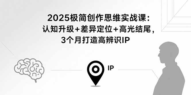 2025极简创作思维实战课：认知升级+差异定位+高光结尾，3个月打造高辨识IP-旺仔资源库