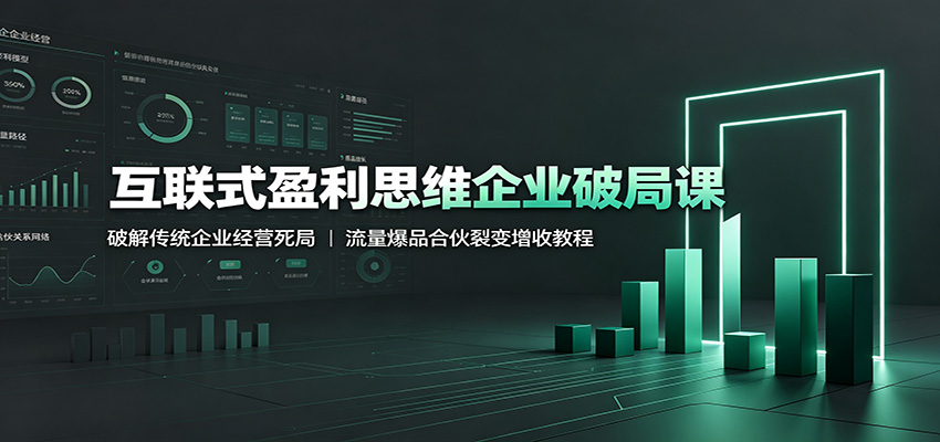 互联式盈利思维企业破局课:破解传统企业经营死局,流量爆品合伙裂变增收教程-旺仔资源库
