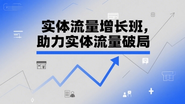 实体流量增长班，助力实体流量破局-旺仔资源库