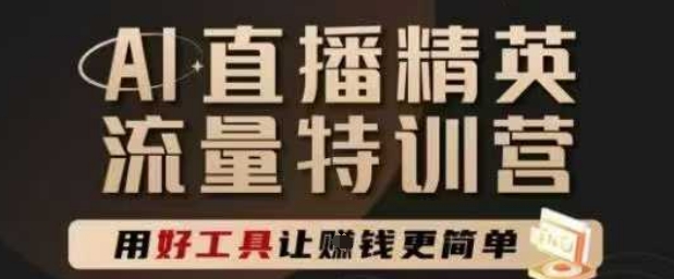 AI直播精英官方特训营，直播底层逻辑和ai实操技巧，用好工具让挣米更简单-旺仔资源库