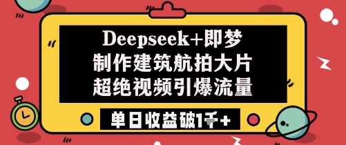 Deepseek+即梦制作建筑航拍大片超绝视频引爆流量单日收益破1k+-旺仔资源库