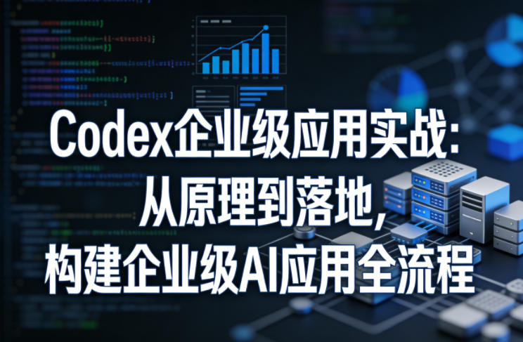 Codex企业级应用实战:从原理到落地,构建企业级AI应用全流程-旺仔资源库