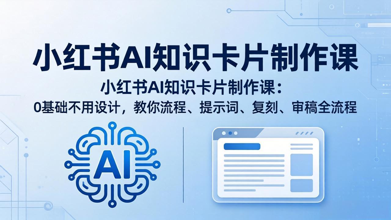 小红书AI知识卡片制作课：0基础不用设计，教你流程、提示词、复刻、审稿全流程-旺仔资源库