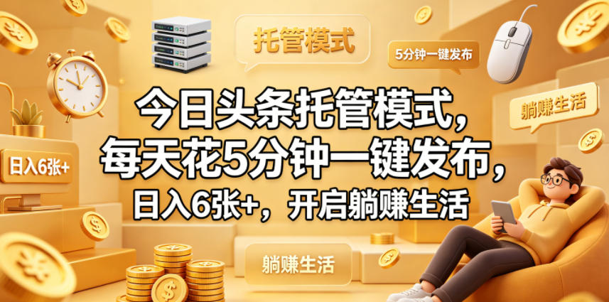 今日头条托管模式，每天花5分钟一键发布，日入6张+，开启躺賺生活【揭秘】-旺仔资源库