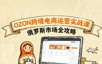 俄罗斯跨境OZON快速上手，OZ0N跨境电商运营实战课，俄罗斯市场全攻略-旺仔资源库
