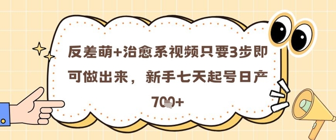 反差萌+治愈系视频只要3步即可做出来，新手七天起号日产7张-旺仔资源库