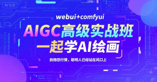 AIGC高级实战班，webui+comfyui，一起学AI绘画，别抱怨行情，聪明人已经站在风口上-旺仔资源库