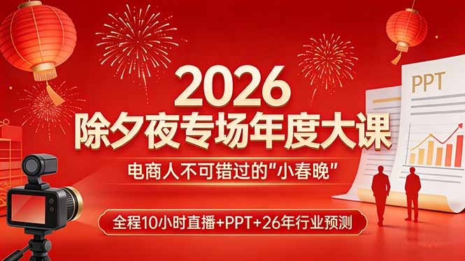 2026除夕夜专场年度大课，全程10小时直播+PPT+26年行业预测，是电商人不可错过的“小春晚”-旺仔资源库