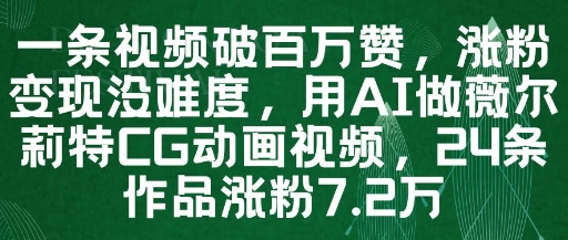 一条视频破百万赞，涨粉变现没难度，用AI做薇尔莉特CG动画视频，24条作品涨粉7.2W-旺仔资源库