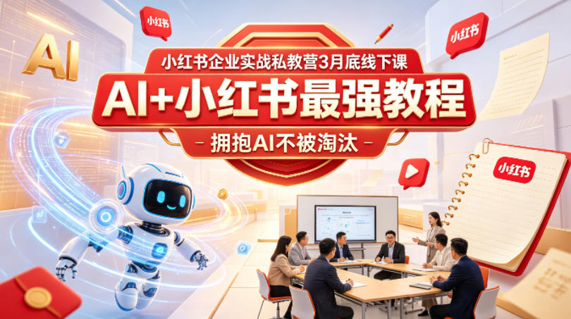 小红书企业实战私教营3月底线下课，AI+小红书最强教程，拥抱AI不被淘汰-旺仔资源库