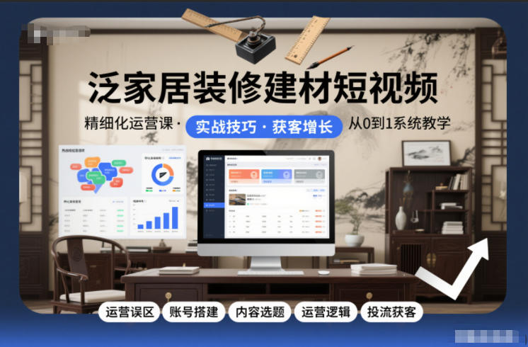 泛家居装修建材短视频精细化运营课,运营误区+账号搭建+内容选题+运营逻辑+投流获客-旺仔资源库