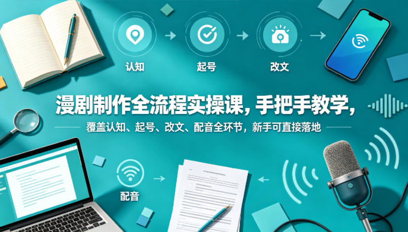 漫剧制作全流程实操课，手把手教学，覆盖认知、起号、改文、配音全环节，新手可直接落地-旺仔资源库
