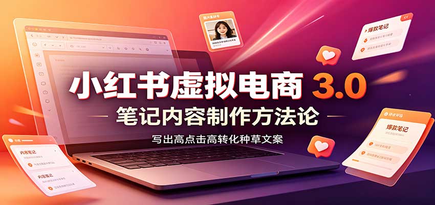 小红书虚拟电商3.0:账号搭建选品开店,笔记内容制作,矩阵投放教学-旺仔资源库