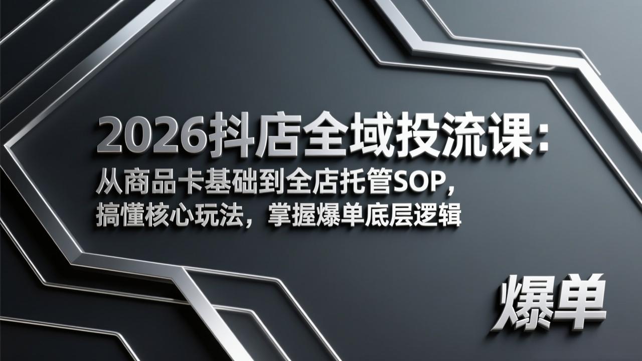 2026抖店全域投流课：从商品卡基础到全店托管SOP，搞懂核心玩法，掌握爆单底层逻辑-旺仔资源库