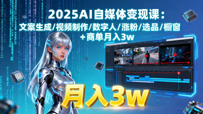 2025AI自媒体变现课:文案生成/视频制作/数字人/涨粉/选品/橱窗+商单月入3w-旺仔资源库