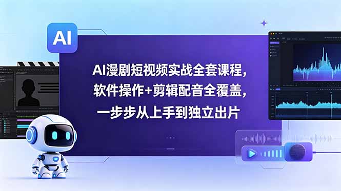 AI漫剧短视频实战全套课程，软件操作+剪辑配音全覆盖，一步步从上手到独立出片-旺仔资源库