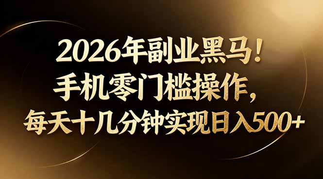 2026年副业黑马！手机零门槛操作，每天十几分钟实现日入500+-旺仔资源库