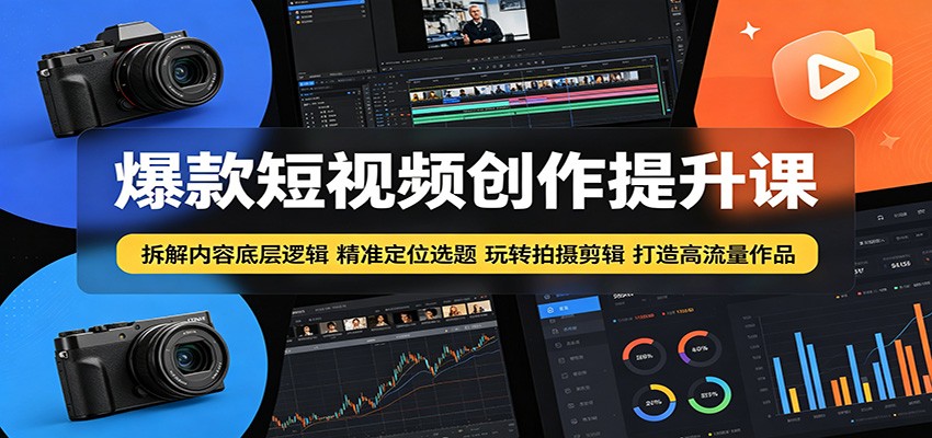 爆款短视频创作提升课：拆解内容底层逻辑，精准定位选题玩转拍摄剪辑打造高流量作品-旺仔资源库