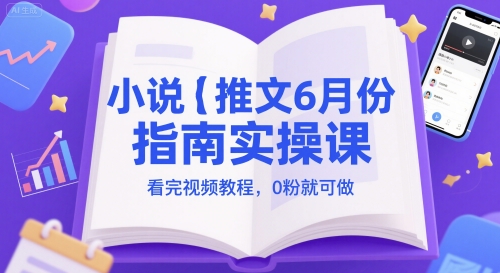 小说推文6月份指南实操课，看完视频教程，0粉就可做-旺仔资源库