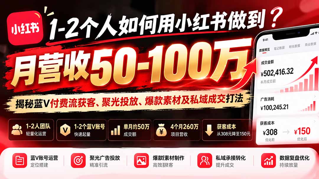 1-2个人如何用小红书做到月营收50-100万？揭秘蓝V付费流获客、聚光投放、爆款素材及私域成交打法-旺仔资源库