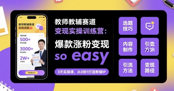 教师教辅赛道变现实操训练营，爆款涨粉变现so easy-旺仔资源库