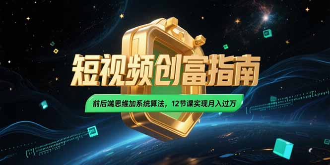 2025短视频创富指南，前后端思维加系统算法，12节课实现月入过万-旺仔资源库