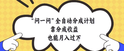 问一问全自动分成计划，靠分成收益也能月入过1W【揭秘】-旺仔资源库