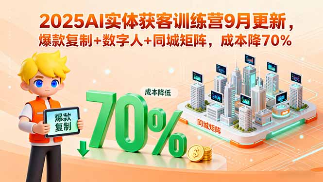 2025AI实体获客训练营9月更新，爆款复制+数字人+同城矩阵，成本降70%-旺仔资源库