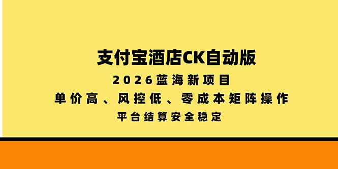 支付宝酒店ck自动版,2026蓝海新项目,单价高,风控低,零成本矩阵操作,平台结算安全稳定-旺仔资源库