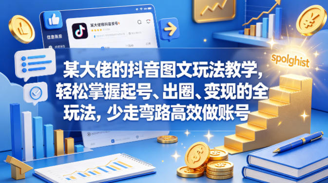 某大佬的抖音图文玩法教学，轻松掌握起号、出圈、变现的全套玩法，少走弯路高效做账号-旺仔资源库