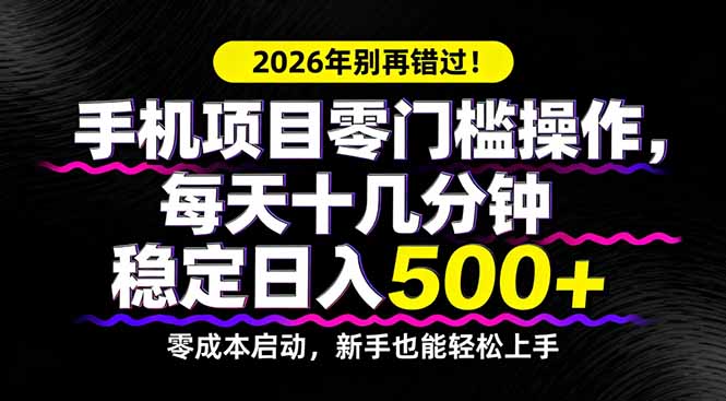 2026年别再错过！手机项目零门槛操作，每天十几分钟稳定日入500+-旺仔资源库