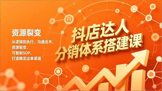 抖店达人分销体系搭建课，从逻辑到执行、沟通话术、资源裂变，可复制SOP，打造稳定出单渠道-旺仔资源库