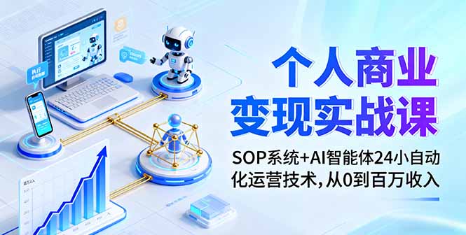 个人商业变现实战课：SOP系统+AI智能体24小自动化运营技术，从0到百万收入-旺仔资源库