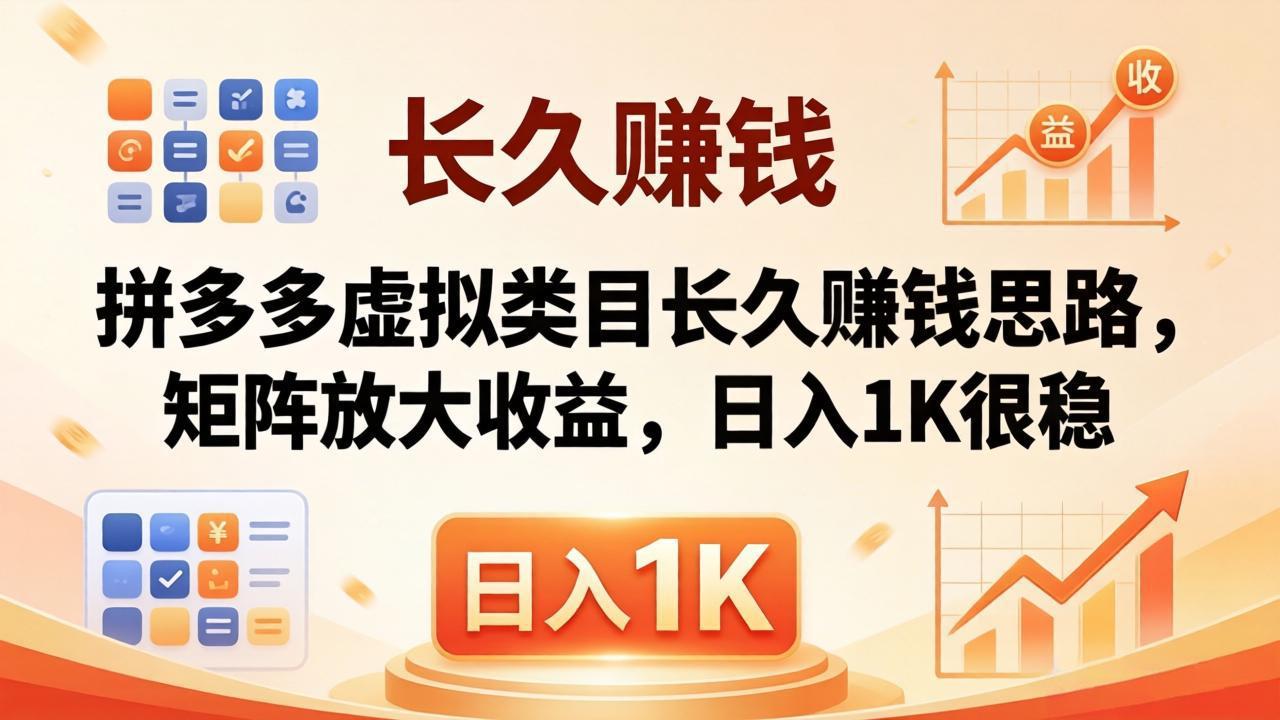 亲测有效！拼多多虚拟类目长久赚钱思路，矩阵放大收益，日入 1K 很稳-旺仔资源库