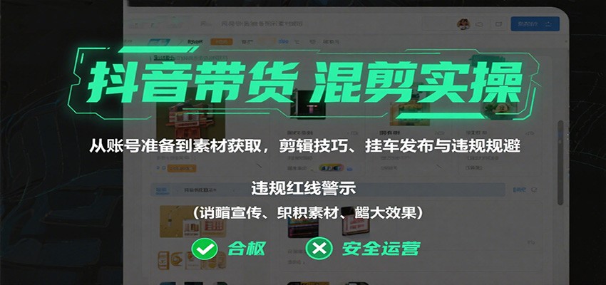 抖音带货混剪实操：从账号准备到素材获取，剪辑技巧、挂车发布与违规规避-旺仔资源库