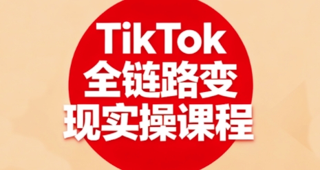 TikTok全链路变现实操课程，全方位助力学员掌握TK变现技能-旺仔资源库