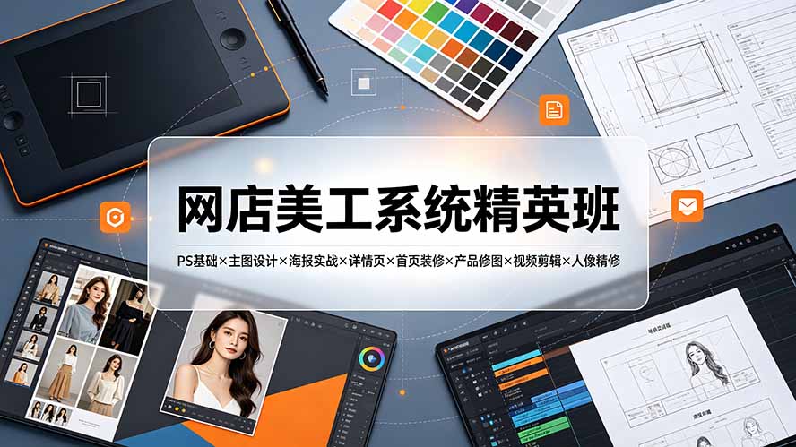 网店美工系统精英班-7月:PS基础×主图设计×海报实战×详情页×首页装修×产品修图×视频剪辑×人像精修。-旺仔资源库