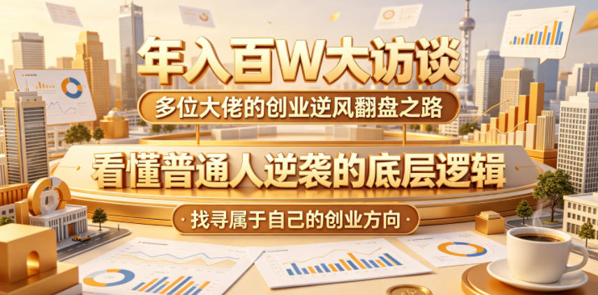 年入百W大访谈，多位大佬的创业逆风翻盘之路，看懂普通人逆袭的底层逻辑，找寻属于自己的创业方向-旺仔资源库