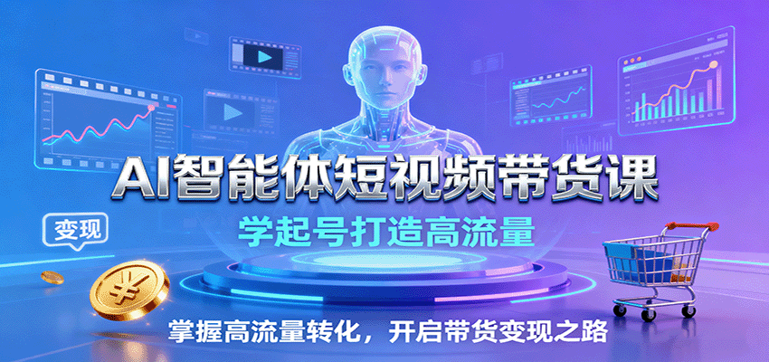 AI智能体短视频带货课：学起号打造高流量，掌握高流量转化，开启带货变现之路-旺仔资源库
