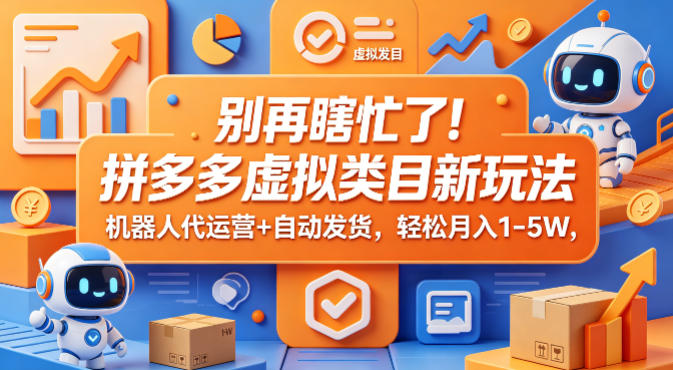 别再瞎忙了！拼多多虚拟类目新玩法，机器人代运营+自动发货，轻松月入1-5W【揭秘】-旺仔资源库