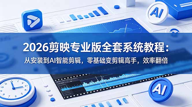 2026剪映专业版全套系统教程：从安装到AI智能剪辑，零基础变剪辑高手，效率翻倍-旺仔资源库